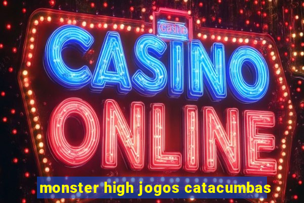 monster high jogos catacumbas